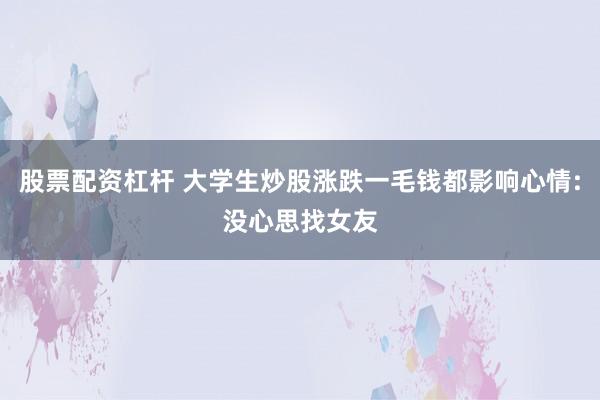 股票配资杠杆 大学生炒股涨跌一毛钱都影响心情:没心思找女友