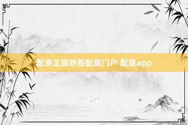 配资正规炒股配资门户 配资app