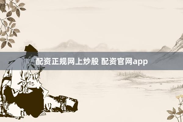 配资正规网上炒股 配资官网app