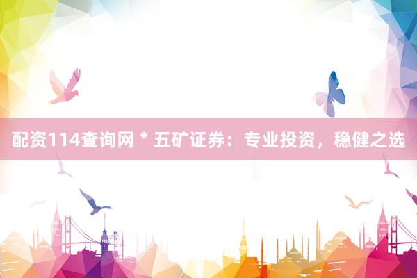 配资114查询网 * 五矿证券：专业投资，稳健之选