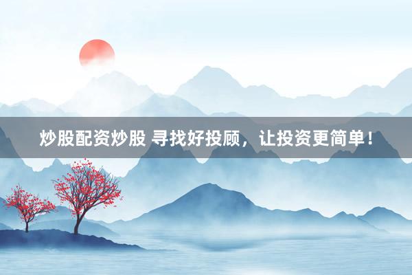 炒股配资炒股 寻找好投顾，让投资更简单！
