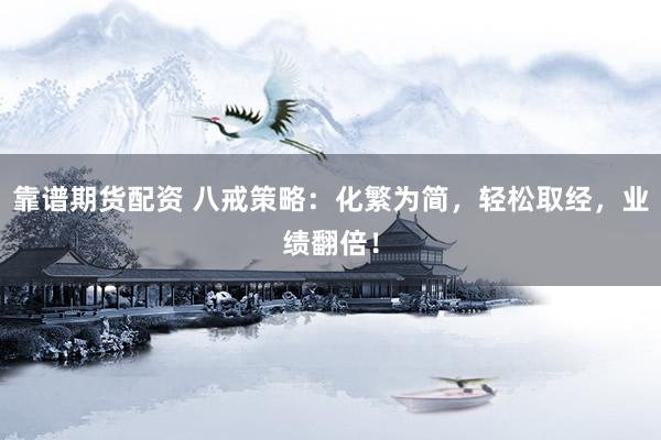靠谱期货配资 八戒策略：化繁为简，轻松取经，业绩翻倍！