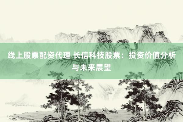 线上股票配资代理 长信科技股票：投资价值分析与未来展望