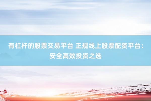 有杠杆的股票交易平台 正规线上股票配资平台：安全高效投资之选