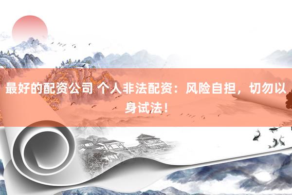 最好的配资公司 个人非法配资：风险自担，切勿以身试法！