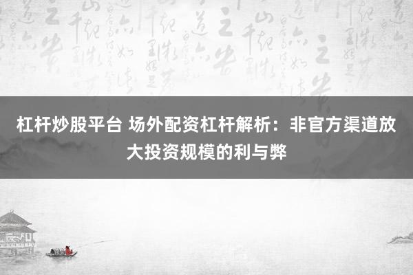 杠杆炒股平台 场外配资杠杆解析：非官方渠道放大投资规模的利与弊
