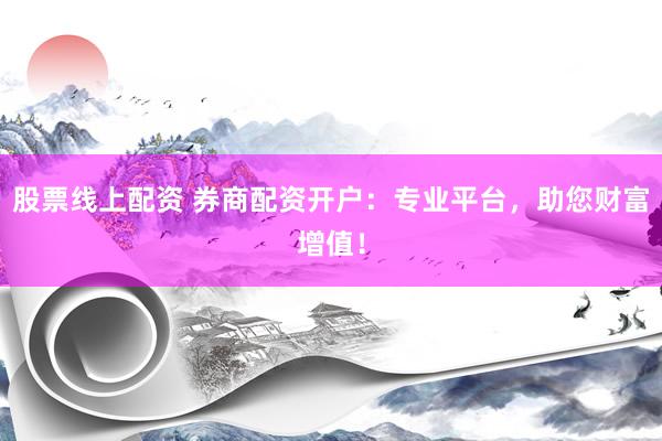 股票线上配资 券商配资开户：专业平台，助您财富增值！