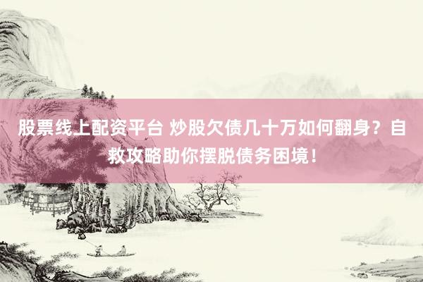 股票线上配资平台 炒股欠债几十万如何翻身？自救攻略助你摆脱债务困境！