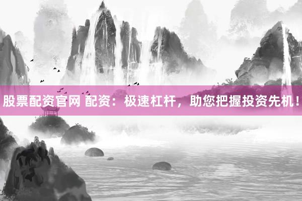 股票配资官网 配资：极速杠杆，助您把握投资先机！