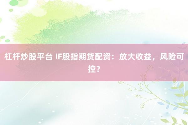 杠杆炒股平台 IF股指期货配资：放大收益，风险可控？