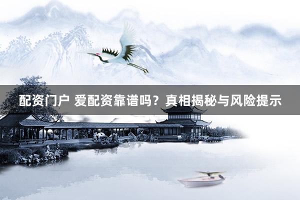 配资门户 爱配资靠谱吗？真相揭秘与风险提示