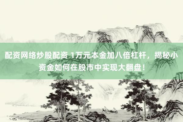 配资网络炒股配资 1万元本金加八倍杠杆，揭秘小资金如何在股市中实现大翻盘！