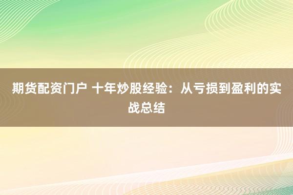 期货配资门户 十年炒股经验：从亏损到盈利的实战总结