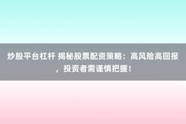 炒股平台杠杆 揭秘股票配资策略：高风险高回报，投资者需谨慎把握！