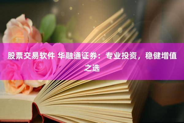 股票交易软件 华融通证券：专业投资，稳健增值之选