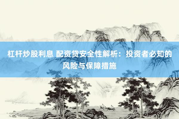 杠杆炒股利息 配资贷安全性解析：投资者必知的风险与保障措施