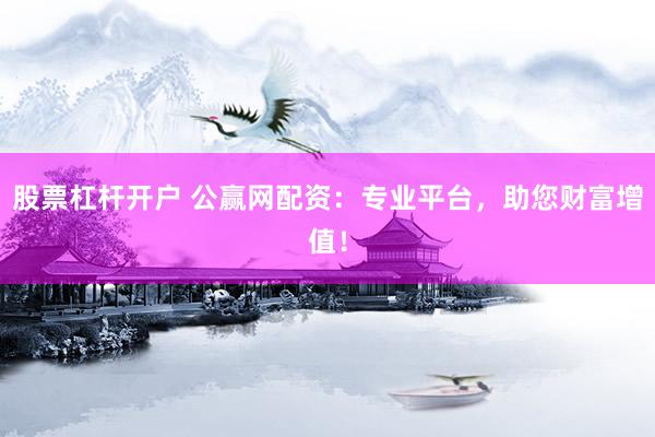 股票杠杆开户 公赢网配资：专业平台，助您财富增值！