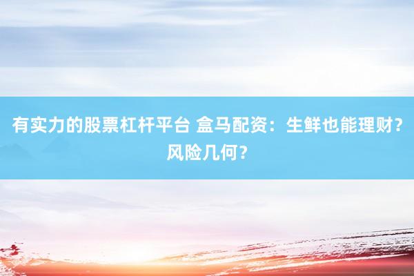 有实力的股票杠杆平台 盒马配资：生鲜也能理财？风险几何？