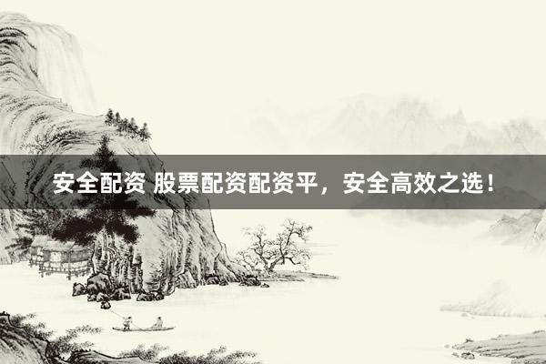 安全配资 股票配资配资平，安全高效之选！