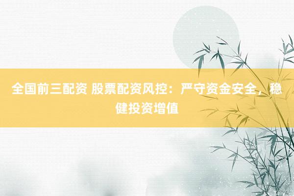 全国前三配资 股票配资风控：严守资金安全，稳健投资增值