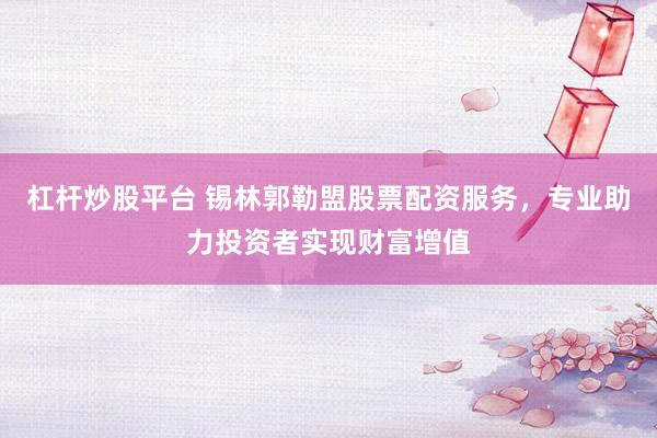 杠杆炒股平台 锡林郭勒盟股票配资服务，专业助力投资者实现财富增值