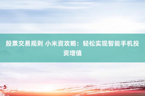 股票交易规则 小米资攻略：轻松实现智能手机投资增值