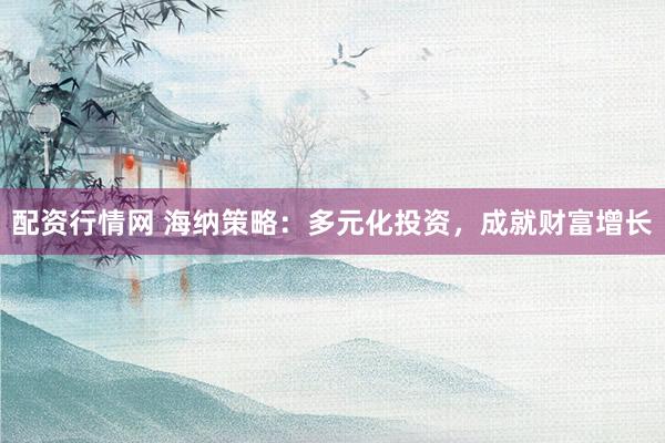 配资行情网 海纳策略：多元化投资，成就财富增长