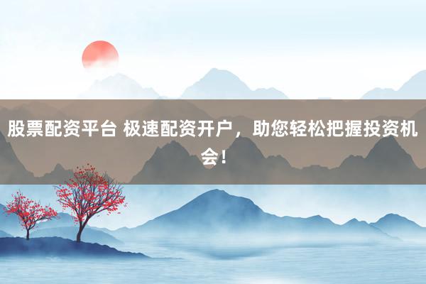 股票配资平台 极速配资开户，助您轻松把握投资机会！