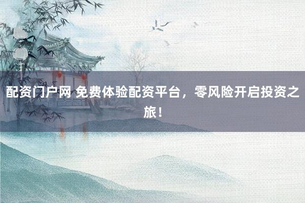 配资门户网 免费体验配资平台，零风险开启投资之旅！