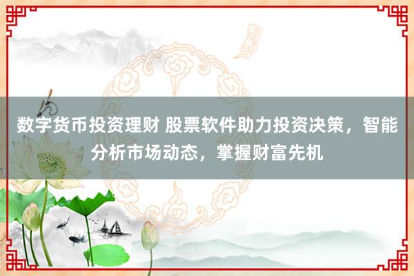 数字货币投资理财 股票软件助力投资决策，智能分析市场动态，掌握财富先机