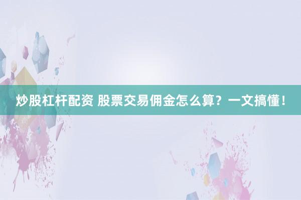 炒股杠杆配资 股票交易佣金怎么算？一文搞懂！