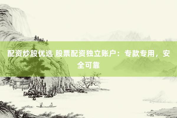 配资炒股优选 股票配资独立账户：专款专用，安全可靠