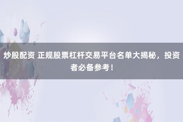 炒股配资 正规股票杠杆交易平台名单大揭秘，投资者必备参考！