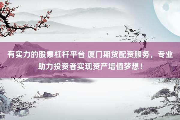 有实力的股票杠杆平台 厦门期货配资服务，专业助力投资者实现资产增值梦想！