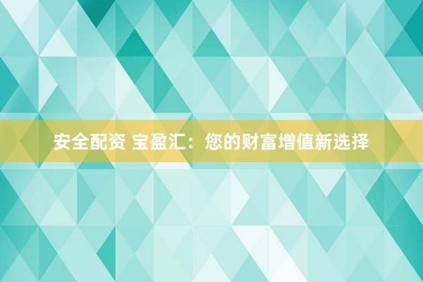 安全配资 宝盈汇：您的财富增值新选择