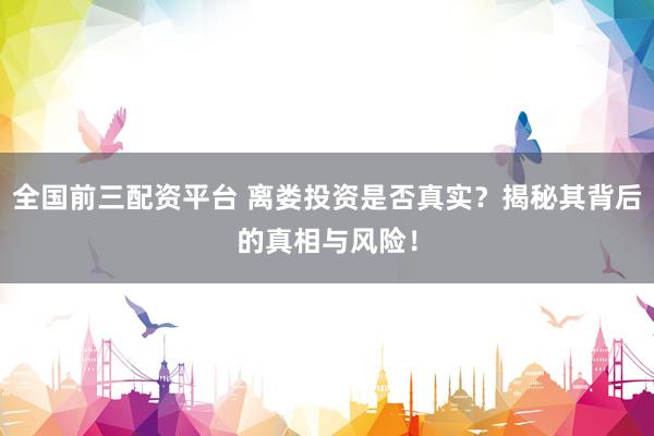 全国前三配资平台 离娄投资是否真实？揭秘其背后的真相与风险！