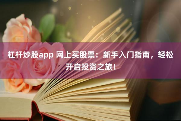 杠杆炒股app 网上买股票：新手入门指南，轻松开启投资之旅！