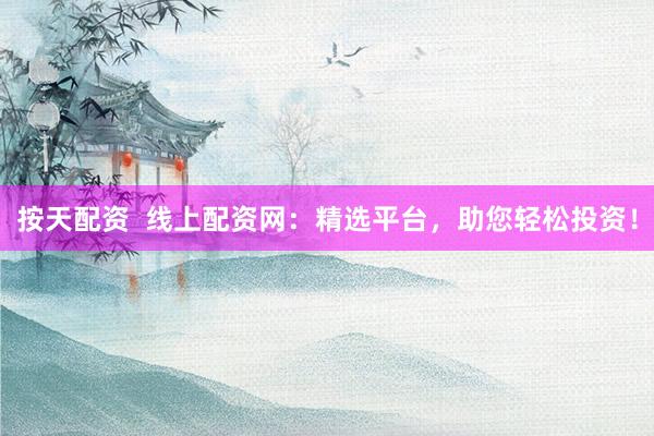 按天配资  线上配资网：精选平台，助您轻松投资！