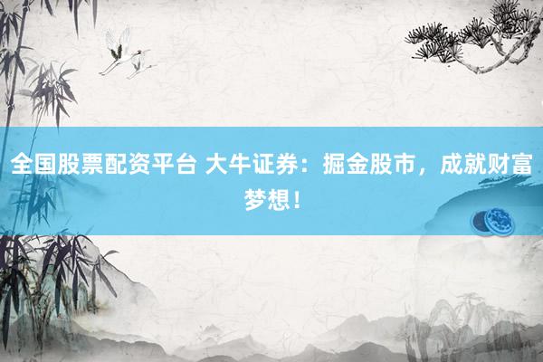 全国股票配资平台 大牛证券：掘金股市，成就财富梦想！