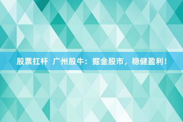 股票扛杆  广州股牛：掘金股市，稳健盈利！