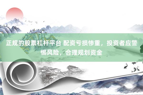 正规的股票杠杆平台 配资亏损惨重，投资者应警惕风险，合理规划资金