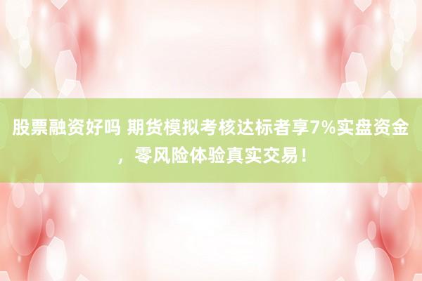股票融资好吗 期货模拟考核达标者享7%实盘资金，零风险体验真实交易！