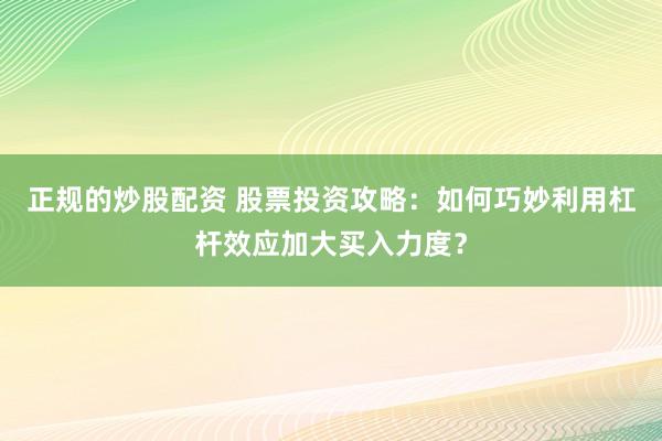 正规的炒股配资 股票投资攻略：如何巧妙利用杠杆效应加大买入力度？
