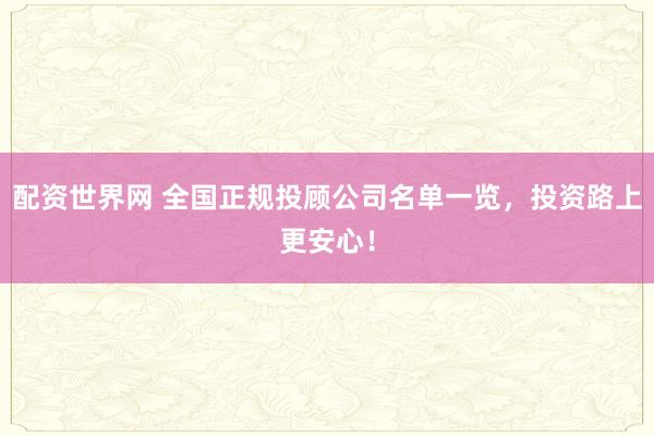 配资世界网 全国正规投顾公司名单一览,投资路上更安心!