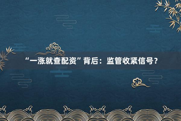 “一涨就查配资”背后：监管收紧信号？