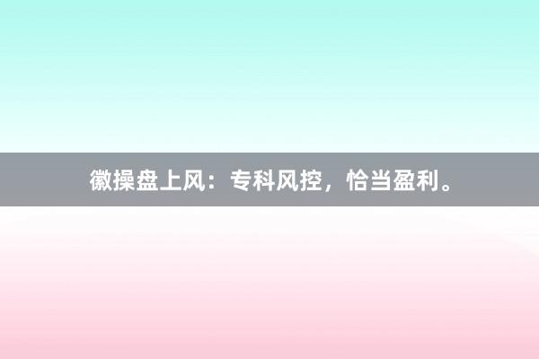 徽操盘上风:专科风控,恰当盈利。