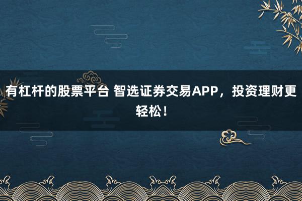有杠杆的股票平台 智选证券交易APP,投资理财更轻松!