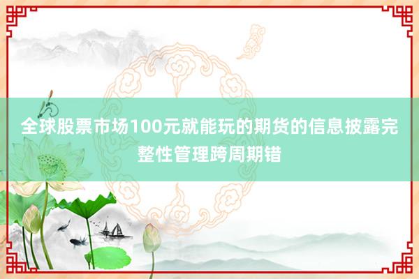 全球股票市场100元就能玩的期货的信息披露完整性管理跨周期错