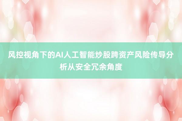 风控视角下的AI人工智能炒股跨资产风险传导分析从安全冗余角度
